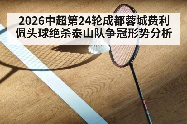 2026中超第24轮成都蓉城费利佩头球绝杀泰山队争冠形势分析（jiuyou）