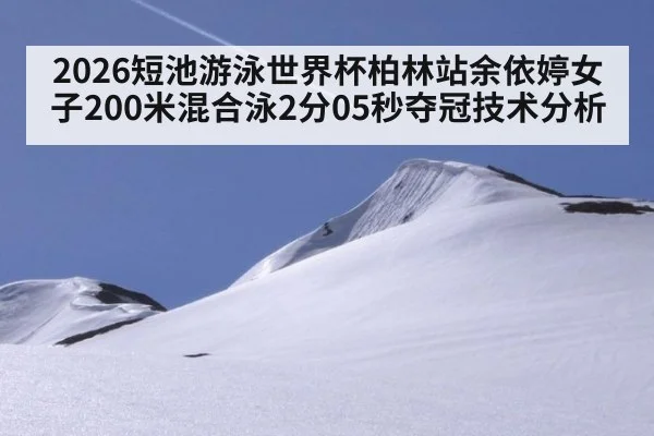 2026短池游泳世界杯柏林站余依婷女子200米混合泳2分05秒夺冠技术分析 | jiuyou