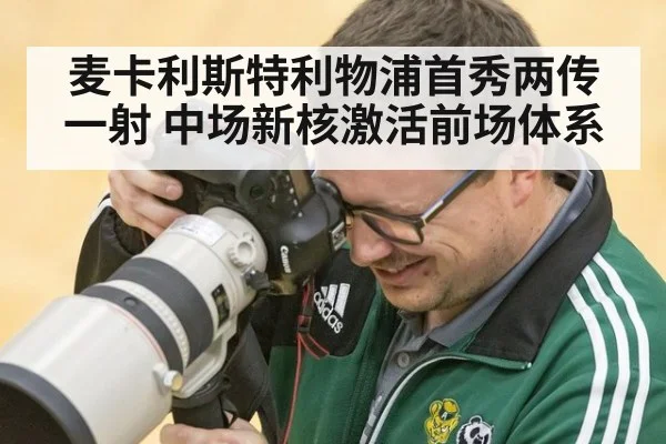麦卡利斯特利物浦首秀两传一射 中场新核激活前场体系