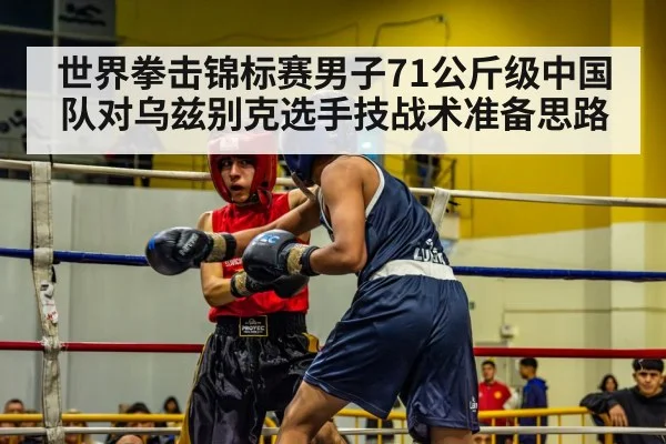 世界拳击锦标赛男子71公斤级中国队对乌兹别克选手技战术准备思路 | jiuyou