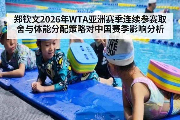 郑钦文2026年WTA亚洲赛季连续参赛取舍与体能分配策略对中国赛季影响分析（jiuyou）