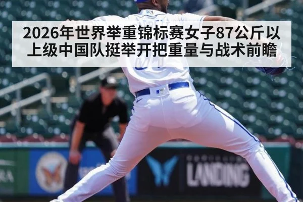 2026年世界举重锦标赛女子87公斤以上级中国队挺举开把重量与战术前瞻 | jiuyou
